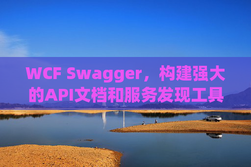 WCF Swagger,构建强大的API文档和服务发现工具 WCF Swagger,构建强大的API文档和服务发现工具